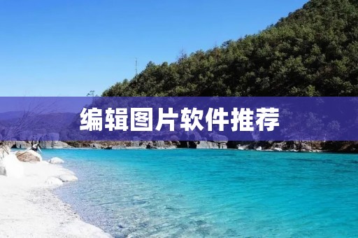 编辑图片软件推荐：五款功能强大，操作简便的编辑图片软件