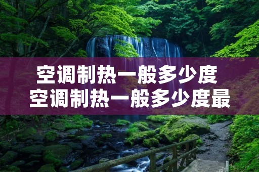 空调制热一般多少度 空调制热一般多少度最好 空调制热一般多少度 空调制热一般多少度最好