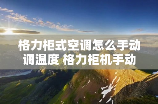 格力柜式空调怎么手动调温度 格力柜机手动调温度