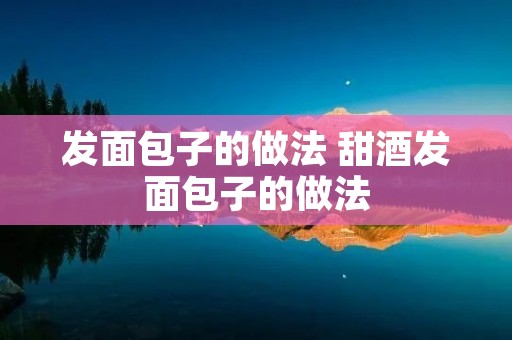 发面包子的做法 甜酒发面包子的做法