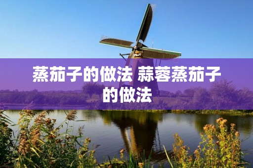 蒸茄子的做法 蒜蓉蒸茄子的做法