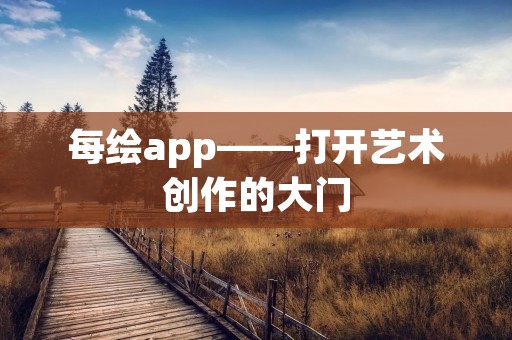 每绘app——打开艺术创作的大门 每绘app——打开艺术创作的大门