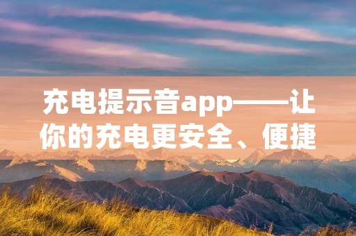 充电提示音app——让你的充电更安全、便捷
