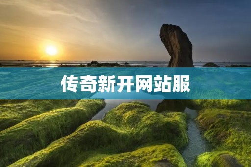 传奇新开网站服：玩家的新选择