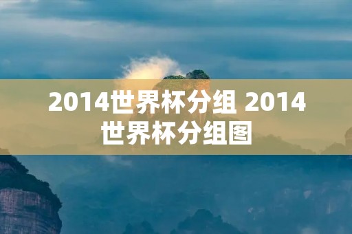 2014世界杯分组 2014世界杯分组图 2014世界杯分组 2014世界杯分组图