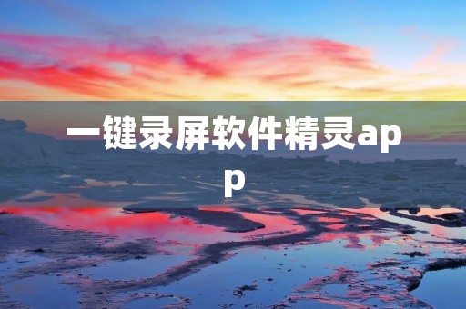 一键录屏软件精灵app:简单高效,轻松记录屏幕精彩时刻 一键录屏软件精灵app:简单高效,轻松记录屏幕精彩时刻