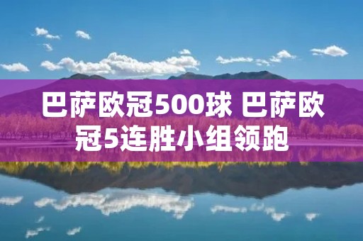 巴萨欧冠500球 巴萨欧冠5连胜小组领跑