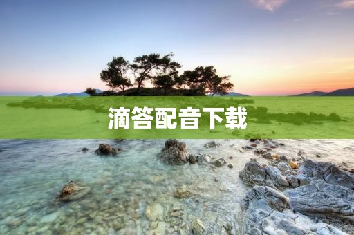 滴答配音下载：为你提供优质的声音素材和个性化配音服务