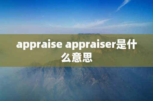 appraise appraiser是什么意思