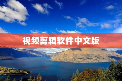 视频剪辑软件中文版：优秀编辑工具，让你的视频更具艺术感