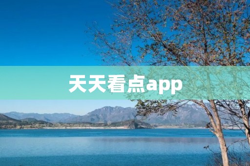 天天看点app:全新视觉盛宴,打开你的精彩世界 天天看点app:全新视觉盛宴,打开你的精彩世界