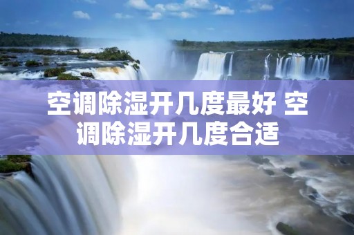 空调除湿开几度最好 空调除湿开几度合适