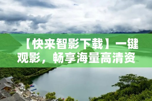 【快来智影下载】一键观影,畅享海量高清资源 【快来智影下载】一键观影,畅享海量高清资源