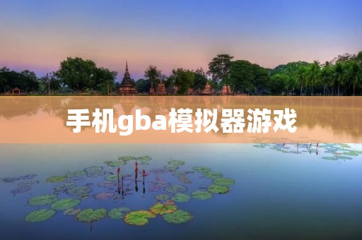 手机gba模拟器游戏：让你的童年回归