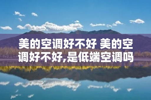 美的空调好不好 美的空调好不好,是低端空调吗?