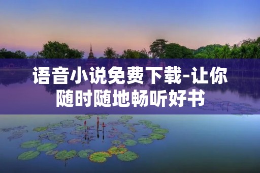 语音小说免费下载-让你随时随地畅听好书 语音小说免费下载-让你随时随地畅听好书