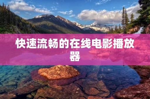 快速流畅的在线电影播放器 快速流畅的在线电影播放器