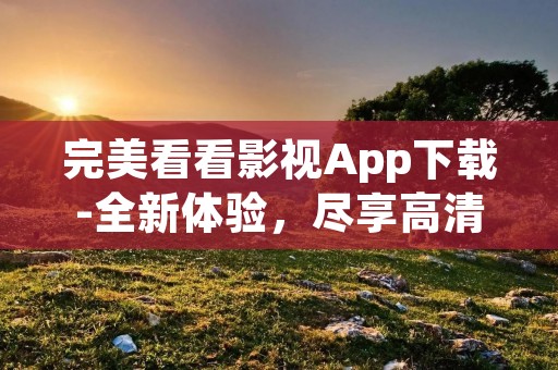 完美看看影视App下载-全新体验，尽享高清影视资源！