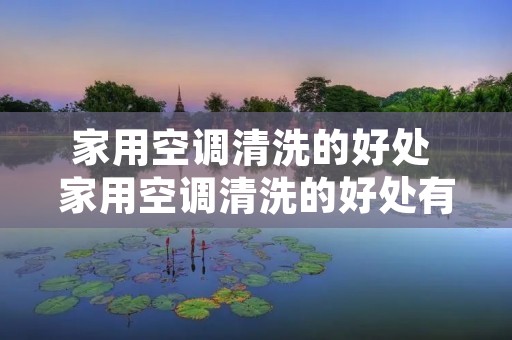 家用空调清洗的好处 家用空调清洗的好处有哪些