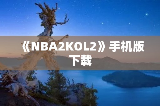 《NBA2KOL2》手机版下载：全新篮球体验，随时随地畅玩！
