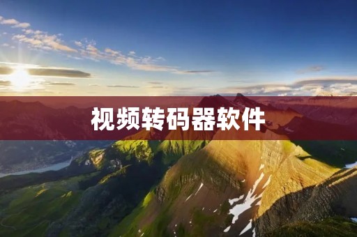 视频转码器软件：高效转码，轻松解决视频格式兼容问题