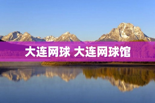 大连网球 大连网球馆 大连网球 大连网球馆