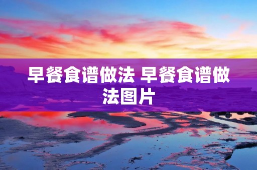 早餐食谱做法 早餐食谱做法图片 早餐食谱做法 早餐食谱做法图片