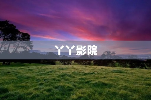 丫丫影院:一站式在线观影平台,畅享无限精彩电影 丫丫影院:一站式在线观影平台,畅享无限精彩电影