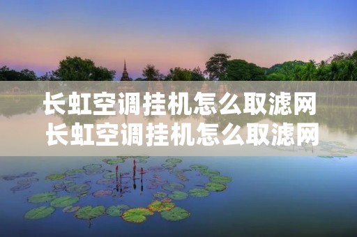 长虹空调挂机怎么取滤网 长虹空调挂机怎么取滤网的