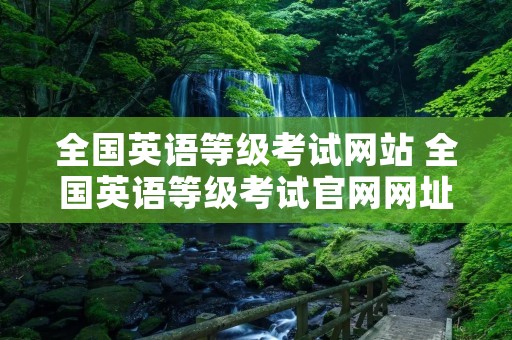 全国英语等级考试网站 全国英语等级考试官网网址