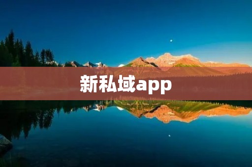 新私域app:打造个性化、高效的私人领域 新私域app:打造个性化、高效的私人领域