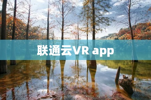 联通云VR app：开启虚拟现实新时代