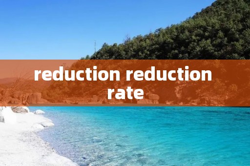reduction reduction rate