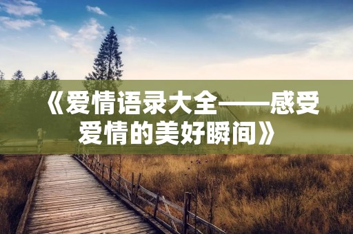 《爱情语录大全——感受爱情的美好瞬间》