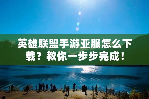 英雄联盟手游亚服怎么下载?教你一步步完成! 英雄联盟手游亚服怎么下载?教你一步步完成!