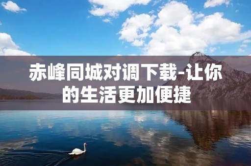 赤峰同城对调下载-让你的生活更加便捷