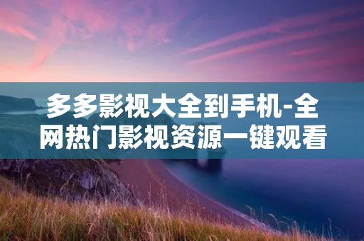 多多影视大全到手机-全网热门影视资源一键观看