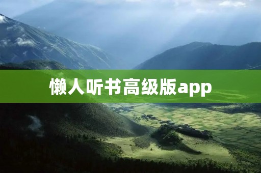 懒人听书高级版app：让你更轻松愉快地享受有声读物