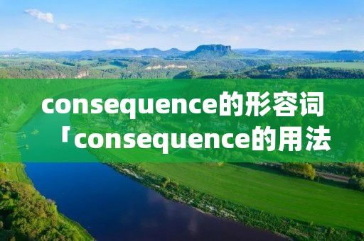 consequence的形容词「consequence的用法及短语」