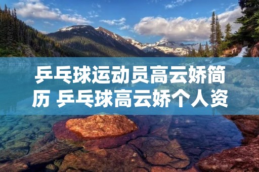 乒乓球运动员高云娇简历 乒乓球高云娇个人资料 乒乓球运动员高云娇简历 乒乓球高云娇个人资料