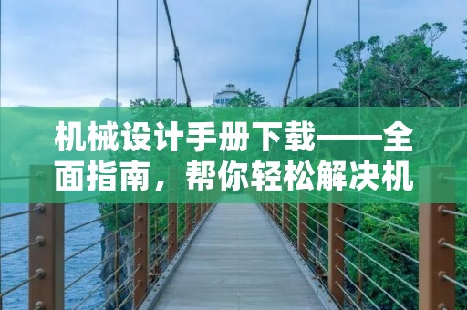 机械设计手册下载——全面指南，帮你轻松解决机械设计难题