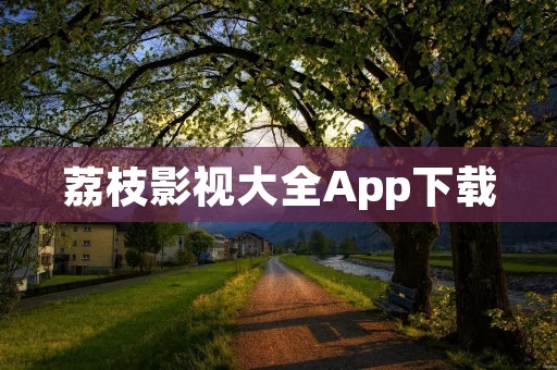 荔枝影视大全App下载:全方位满足您的影视需求 荔枝影视大全App下载:全方位满足您的影视需求