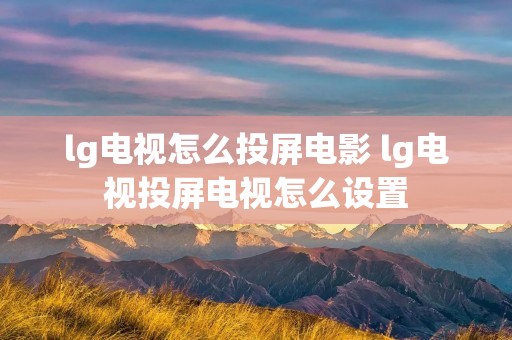 lg电视怎么投屏电影 lg电视投屏电视怎么设置