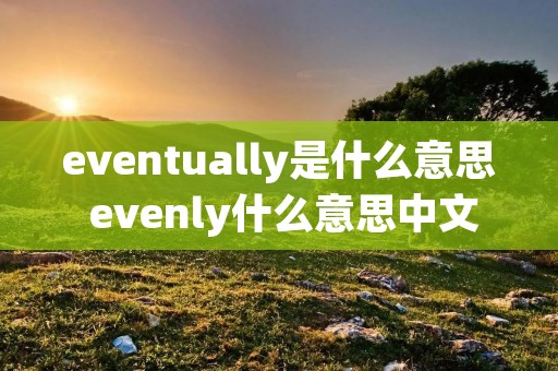eventually是什么意思 evenly什么意思中文