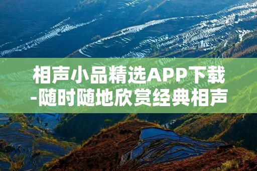 相声小品精选APP下载-随时随地欣赏经典相声小品