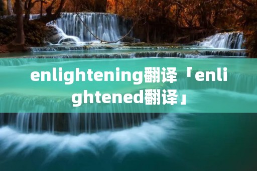 enlightening翻译「enlightened翻译」