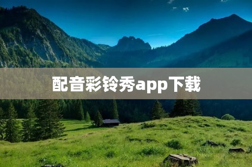 配音彩铃秀app下载：打造个性化彩铃，展现你的独特魅力