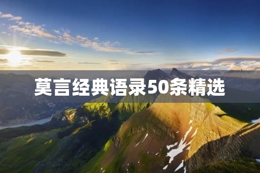 莫言经典语录50条精选：独特文学观与深刻人生哲理