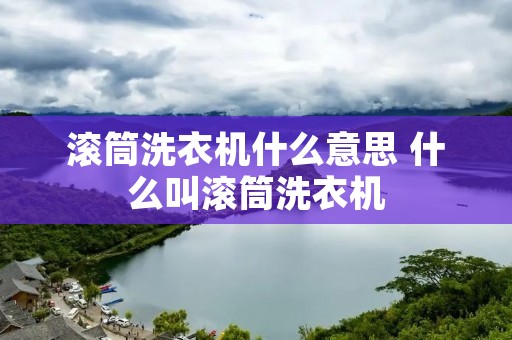 滚筒洗衣机什么意思 什么叫滚筒洗衣机