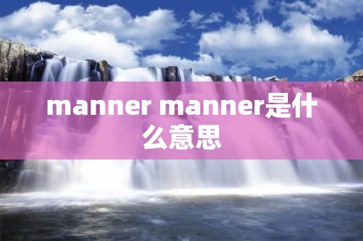 manner manner是什么意思 manner manner是什么意思